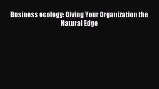 Business ecology: Giving Your Organization the Natural Edge [PDF Download] Online