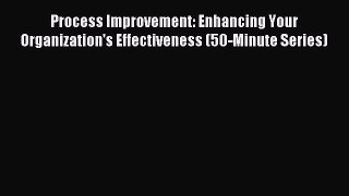 Process Improvement: Enhancing Your Organization's Effectiveness (50-Minute Series) [Read]