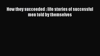 How they succeeded : life stories of successful men told by themselves [Download] Full Ebook