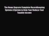 The Home Daycare Complete Recordkeeping System: A System to Help Your Reduce Your Taxable Income