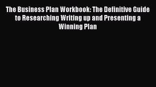 The Business Plan Workbook: The Definitive Guide to Researching Writing up and Presenting a