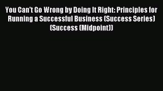 [PDF Download] You Can't Go Wrong by Doing It Right: Principles for Running a Successful Business