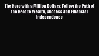 [PDF Download] The Hero with a Million Dollars: Follow the Path of the Hero to Wealth Success