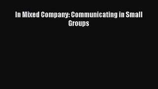 In Mixed Company: Communicating in Small Groups [PDF Download] Full Ebook