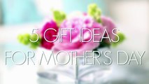 5 Gift Ideas for Mothers Day