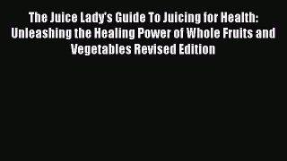 The Juice Lady's Guide To Juicing for Health: Unleashing the Healing Power of Whole Fruits