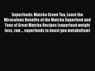 Superfoods: Matcha Green Tea Learn the Miraculous Benefits of the Matcha Superfood and Tons