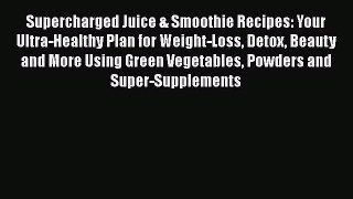 Supercharged Juice & Smoothie Recipes: Your Ultra-Healthy Plan for Weight-Loss Detox Beauty