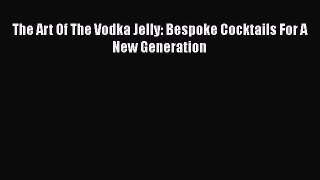 The Art Of The Vodka Jelly: Bespoke Cocktails For A New Generation [PDF Download] The Art Of