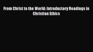 [PDF Download] From Christ to the World: Introductory Readings in Christian Ethics [PDF] Online