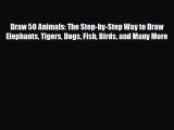 PDF Download Draw 50 Animals: The Step-by-Step Way to Draw Elephants Tigers Dogs Fish Birds