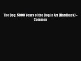 PDF Download The Dog: 5000 Years of the Dog in Art (Hardback) - Common PDF Online