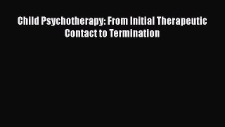PDF Download Child Psychotherapy: From Initial Therapeutic Contact to Termination PDF Online