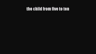 PDF Download the child from five to ten Download Online