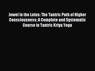 [PDF Download] Jewel in the Lotus: The Tantric Path of Higher Consciousness A Complete and