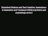PDF Download Disturbed Children and Their Families: Innovations in Evaluation and Treatment