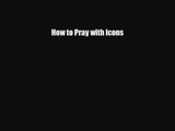 PDF Download How to Pray with Icons Read Online