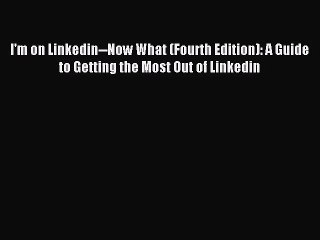 [PDF Download] I'm on Linkedin--Now What (Fourth Edition): A Guide to Getting the Most Out