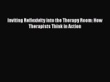 PDF Download Inviting Reflexivity into the Therapy Room: How Therapists Think in Action Read