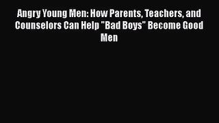PDF Download Angry Young Men: How Parents Teachers and Counselors Can Help Bad Boys Become