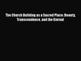 [PDF Download] The Church Building as a Sacred Place: Beauty Transcendence and the Eternal