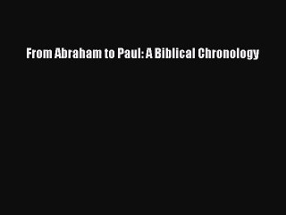 [PDF Download] From Abraham to Paul: A Biblical Chronology [Download] Online