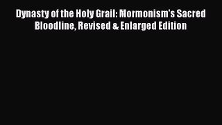 [PDF Download] Dynasty of the Holy Grail: Mormonism's Sacred Bloodline Revised & Enlarged Edition