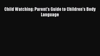 PDF Download Child Watching: Parent's Guide to Children's Body Language Read Full Ebook