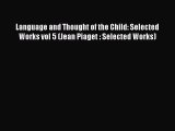 PDF Download Language and Thought of the Child: Selected Works vol 5 (Jean Piaget : Selected