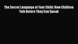 PDF Download The Secret Language of Your Child: How Children Talk Before They Can Speak PDF