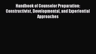 PDF Download Handbook of Counselor Preparation: Constructivist Developmental and Experiential