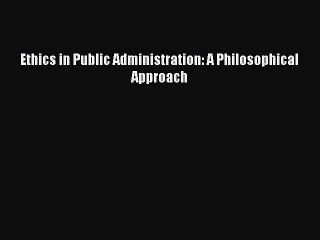 [PDF Download] Ethics in Public Administration: A Philosophical Approach [PDF] Full Ebook