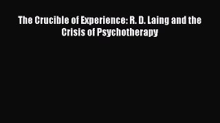 PDF Download The Crucible of Experience: R. D. Laing and the Crisis of Psychotherapy PDF Full