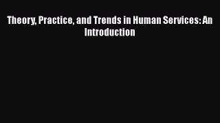 PDF Download Theory Practice and Trends in Human Services: An Introduction Read Online