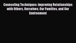PDF Download Counseling Techniques: Improving Relationships with Others Ourselves Our Families