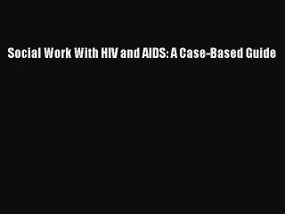[PDF Download] Social Work With HIV and AIDS: A Case-Based Guide [PDF] Full Ebook