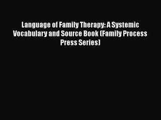 PDF Download Language of Family Therapy: A Systemic Vocabulary and Source Book (Family Process