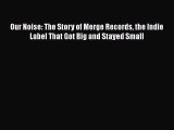 PDF Download Our Noise: The Story of Merge Records the Indie Label That Got Big and Stayed