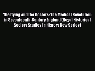 [PDF Download] The Dying and the Doctors: The Medical Revolution in Seventeenth-Century England