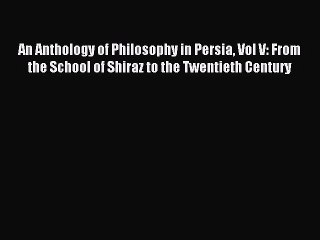 [PDF Download] An Anthology of Philosophy in Persia Vol V: From the School of Shiraz to the