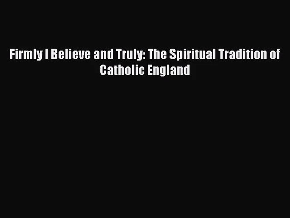 [PDF Download] Firmly I Believe and Truly: The Spiritual Tradition of Catholic England [Read]