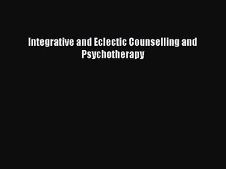 PDF Download Integrative and Eclectic Counselling and Psychotherapy Download Online