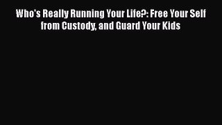 PDF Download Who's Really Running Your Life?: Free Your Self from Custody and Guard Your Kids