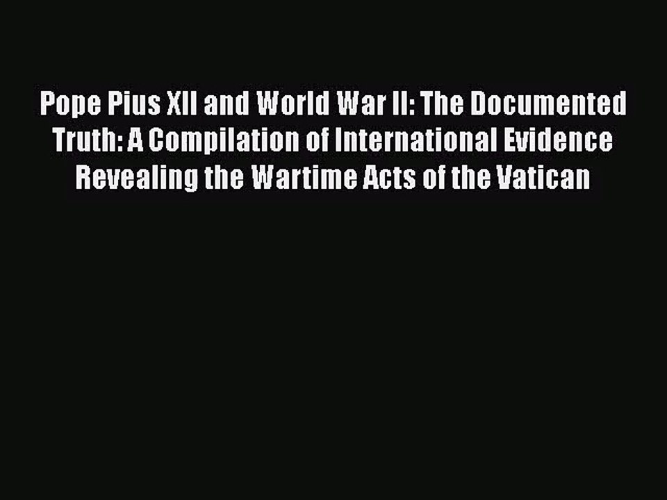 [PDF Download] Pope Pius XII and World War II: The Documented Truth: A Compilation of International