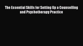 PDF Download The Essential Skills for Setting Up a Counselling and Psychotherapy Practice Read