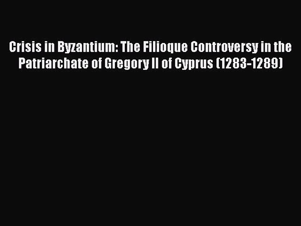 [PDF Download] Crisis in Byzantium: The Filioque Controversy in the Patriarchate of Gregory