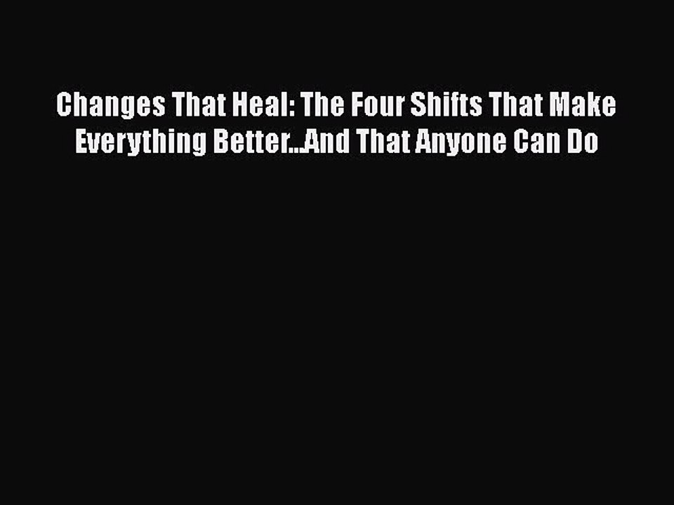 [PDF Download] Changes That Heal: The Four Shifts That Make Everything Better...And That Anyone