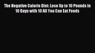 [PDF Download] The Negative Calorie Diet: Lose Up to 10 Pounds in 10 Days with 10 All You Can