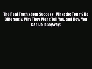 [PDF Download] The Real Truth about Success:  What the Top 1% Do Differently Why They Won't