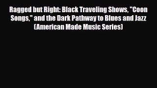 PDF Download Ragged but Right: Black Traveling Shows Coon Songs and the Dark Pathway to Blues